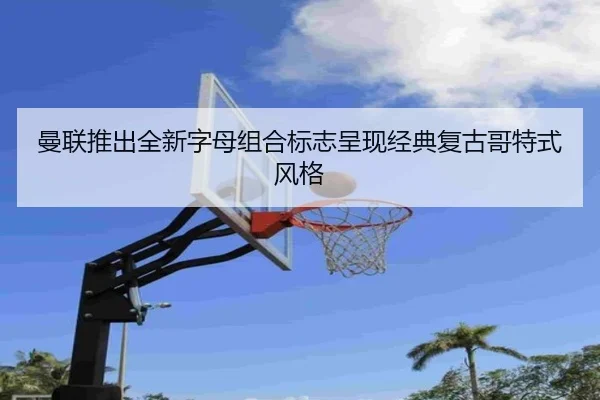曼联推出全新字母组合标志呈现经典复古哥特式风格